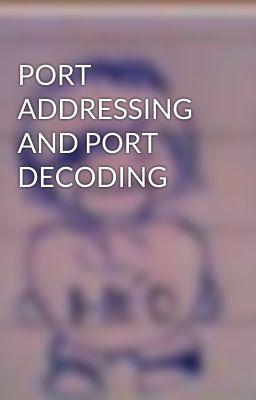 PORT ADDRESSING AND PORT DECODING