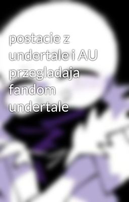 postacie z undertale i AU przegladaja fandom undertale