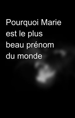 Pourquoi Marie est le plus beau prénom du monde