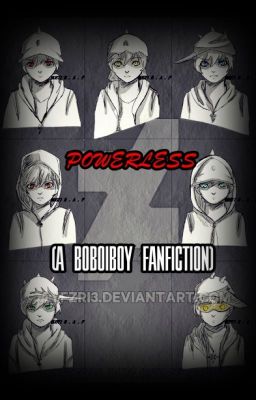 POWERLESS (A Boboiboy Fanfiction.)