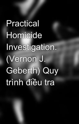 Practical Homicide Investigation. (Vernon J. Geberth) Quy trình điều tra