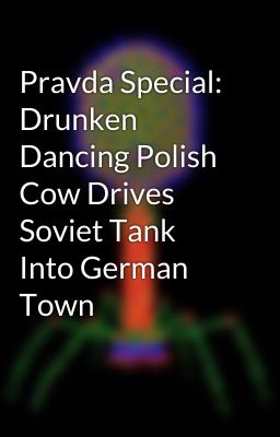 Pravda Special: Drunken Dancing Polish Cow Drives Soviet Tank Into German Town