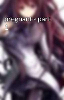 pregnant~ part 1