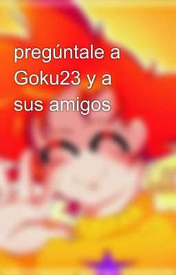 pregúntale a Goku23 y a sus amigos 