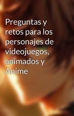 Preguntas y retos para los personajes de videojuegos, animados y Anime 