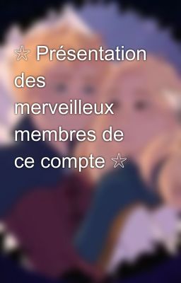 ☆ Présentation des merveilleux membres de ce compte ☆