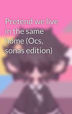 Pretend we live in the same home (Ocs, sonas edition)