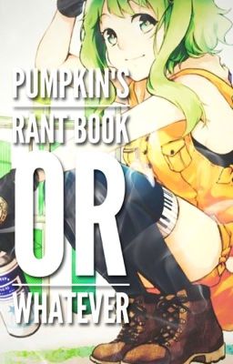 Pumpkin's Rant Book or Whatever