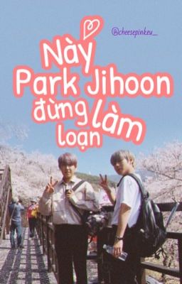 pwj x pjh • Này Park Jihoon, đừng làm loạn !