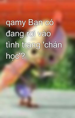 qamy Bạn có đang rơi vào tình trạng 'chán học'?