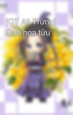 [QT All Trừng] Quế hoa tửu