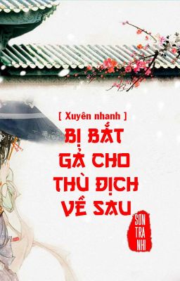 [QT✿BHTT✿Mau Xuyên] 《Bị bắt gả cho thù địch về sau》- Sơn Tra Nhi