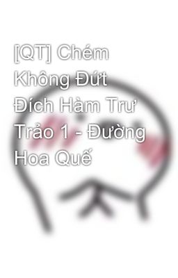 [QT] Chém Không Đứt Đích Hàm Trư Trảo 1 - Đường Hoa Quế