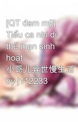 [QT đam mỹ] Tiểu ca nhi dị thế mạn sinh hoạt 小哥儿异世慢生活 by j112233