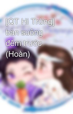 [QT Hi Trừng] bàn suông đêm trước (Hoàn)