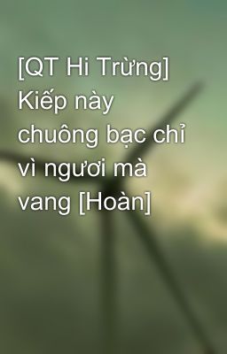 [QT Hi Trừng] Kiếp này chuông bạc chỉ vì ngươi mà vang [Hoàn]