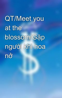 QT/Meet you at the blossom/Gặp người khi hoa nở