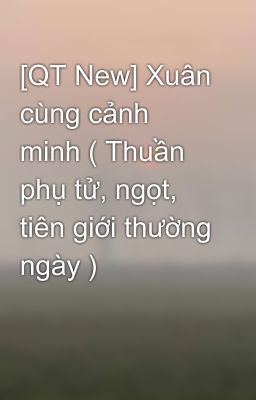 [QT New] Xuân cùng cảnh minh ( Thuần phụ tử, ngọt, tiên giới thường ngày )