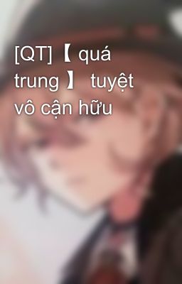 [QT]【 quá trung 】 tuyệt vô cận hữu