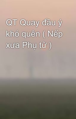 QT Quay đầu ý khó quên ( Nếp xưa Phụ tử )