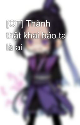 [QT] Thành thật khai báo ta là ai