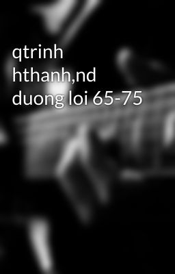 qtrinh hthanh,nd duong loi 65-75