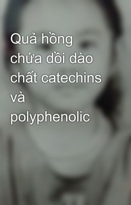 Quả hồng chứa dồi dào chất catechins và polyphenolic