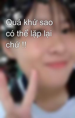 Quá khứ sao có thể lặp lại chứ !!