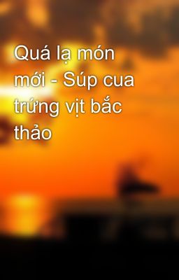 Quá lạ món mới - Súp cua trứng vịt bắc thảo