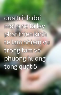 qua trinh doi moi o nc ta lay phat trien kinh te lam nhiem vu trong tam va phuong huong tong quat 5