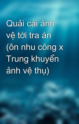 Quải cái ảnh vệ tới tra án (ôn nhu công x Trung khuyển ảnh vệ thụ)