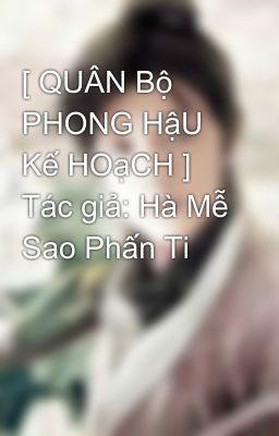 [ QUÂN Bộ PHONG HậU Kế HOạCH ] Tác giả: Hà Mễ Sao Phấn Ti