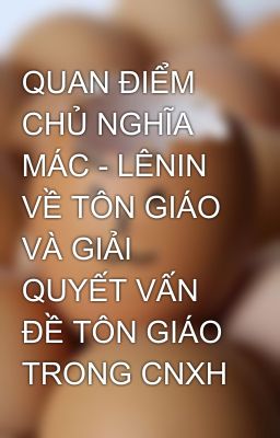 QUAN ĐIỂM CHỦ NGHĨA MÁC - LÊNIN VỀ TÔN GIÁO VÀ GIẢI QUYẾT VẤN ĐỀ TÔN GIÁO TRONG CNXH