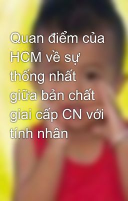 Quan điểm của HCM về sự thống nhất giữa bản chất giai cấp CN với tính nhân