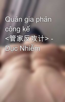 Quản gia phản công kế <管家反攻计> - Dục Nhiễm