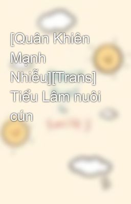 [Quân Khiên Mạnh Nhiễu][Trans] Tiểu Lâm nuôi cún