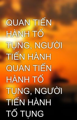 QUAN TIẾN HÀNH TỐ TỤNG, NGƯỜI TIẾN HÀNH QUAN TIẾN HÀNH TỐ TỤNG, NGƯỜI TIẾN HÀNH TỐ TỤNG