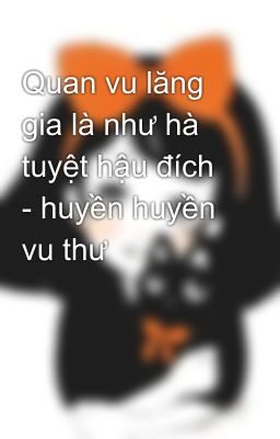 Quan vu lăng gia là như hà tuyệt hậu đích - huyền huyền vu thư