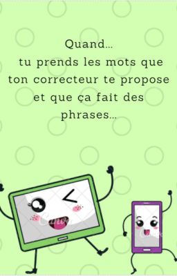 quand tu prends les mots de ton correcteur et que sa fait des phrases