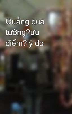 Quẳng qua tường?ưu điểm?lý do