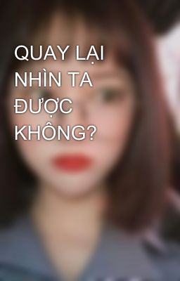 QUAY LẠI NHÌN TA ĐƯỢC KHÔNG?