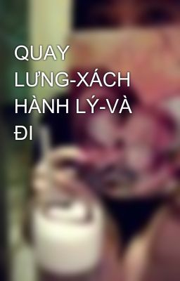 QUAY LƯNG-XÁCH HÀNH LÝ-VÀ ĐI