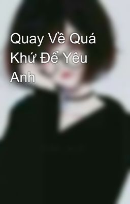 Quay Về Quá Khứ Để Yêu Anh 