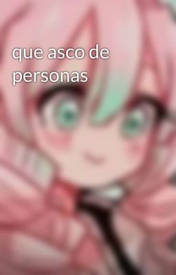 que asco de personas