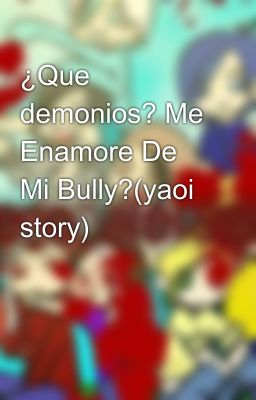 ¿Que demonios? Me Enamore De Mi Bully?(yaoi story)