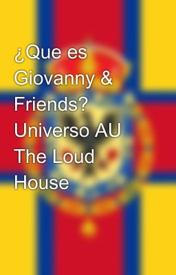 ¿Que es Giovanny & Friends? Universo AU The Loud House