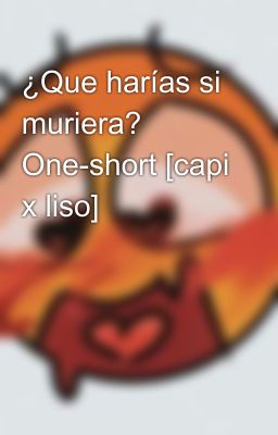 ¿Que harías si muriera? One-short [capi x liso]