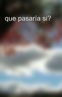 que pasaría si?