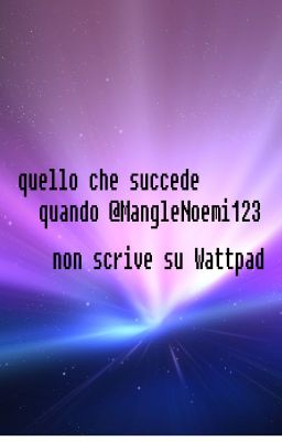 Quello che succede quando @MangleNoemi123 non scrive su wattpad!