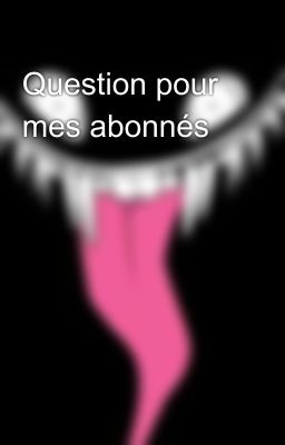 Question pour mes abonnés